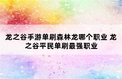 龙之谷手游单刷森林龙哪个职业 龙之谷平民单刷最强职业